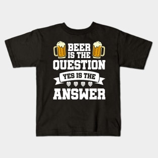 Beer is the question yes is the answer - Funny Beer Sarcastic Satire Hilarious Funny Meme Quotes Sayings Kids T-Shirt